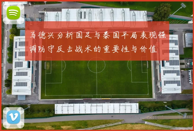 马德兴分析国足与泰国平局表现强调防守反击战术的重要性与价值