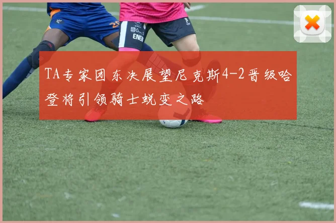 TA专家团东决展望尼克斯4-2晋级哈登将引领骑士蜕变之路