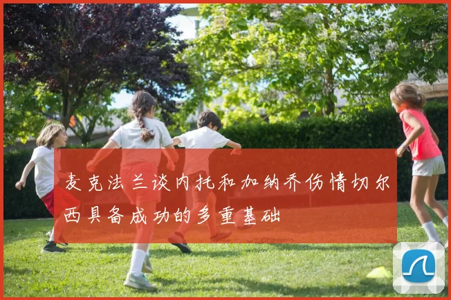 麦克法兰谈内托和加纳乔伤情切尔西具备成功的多重基础