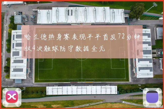 哈兰德热身赛表现平平首发72分钟仅4次触球防守数据全无